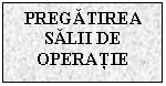 Text Box: PREGATIREA SALII DE OPERATIE


