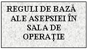 Text Box: REGULI DE BAZA
  ALE ASEPSIEI IN
SALA DE OPERATIE

