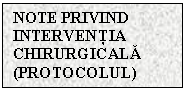 Text Box: NOTE	PRIVIND INTERVENTIA CHIRURGICALA (PROTOCOLUL)