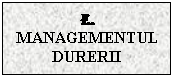Text Box: E. MANAGEMENTUL DURERII

