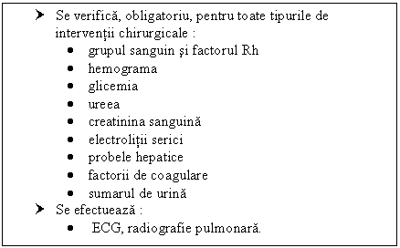 Text Box: † Se verifica, obligatoriu, pentru toate tipurile de interventii chirurgicale :
 grupul sanguin si factorul Rh
 hemograma
 glicemia
 ureea 
 creatinina sanguina
 electrolitii serici
 probele hepatice
 factorii de coagulare
 sumarul de urina
† Se efectueaza : 
 ECG, radiografie pulmonara.

