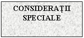 Text Box: CONSIDERATII SPECIALE