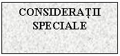 Text Box: CONSIDERATII SPECIALE