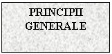 Text Box: PRINCIPII GENERALE