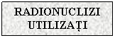 Text Box: RADIONUCLIZI UTILIZATI