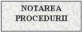 Text Box: NOTAREA PROCEDURII