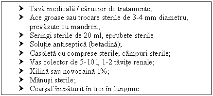 Text Box: † Tava medicala / carucior de tratamente;
† Ace groase sau trocare sterile de 3-4 mm diametru, prevazute cu mandren;
† Seringi sterile de 20 ml, eprubete sterile 
† Solutie antiseptica (betadina);
† Casoleta cu <a href=