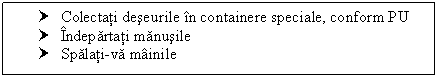 Text Box: † Colectati deseurile in containere speciale, conform PU 
† Indepartati manusile
† Spalati-va mainile 

