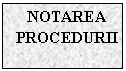 Text Box: NOTAREA PROCEDURII