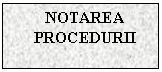 Text Box: NOTAREA PROCEDURII