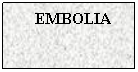 Text Box: EMBOLIA