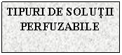 Text Box: TIPURI DE SOLUTII
PERFUZABILE
