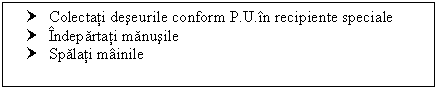 Text Box: † Colectati deseurile conform P.U.in recipiente speciale
† Indepartati manusile
† Spalati mainile

