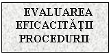 Text Box: EVALUAREA EFICACITATII PROCEDURII