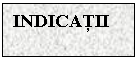 Text Box: INDICATII