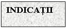 Text Box: INDICATII