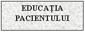 Text Box: EDUCATIA
PACIENTULUI
